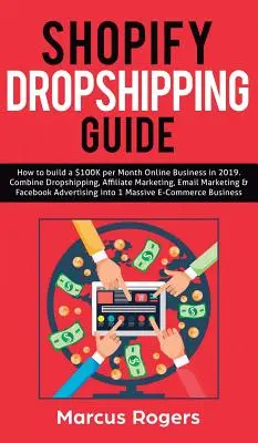 Sprievodca dropshippingom na Shopify: Ako si v roku 2019 vybudovať online podnikanie za 100 tisíc dolárov mesačne. Kombinujte Dropshipping, affiliate marketing, e-mailový marketing a F - Shopify Dropshipping Guide: How to build a $100K per Month Online Business in 2019. Combine Dropshipping, Affiliate Marketing, Email Marketing & F