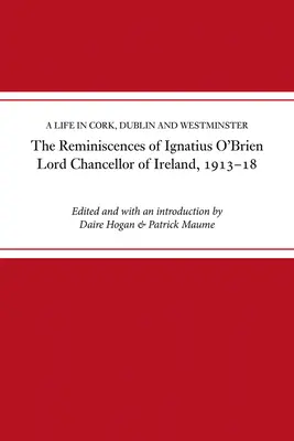 Spomienky Ignatiusa O'Briena, lorda kancelára Írska, 1913-1921: Život v Corku, Dubline a Westminsteri - The Reminiscences of Ignatius O'Brien, Lord Chancellor of Ireland, 1913-1921: A Life in Cork, Dublin and Westminster