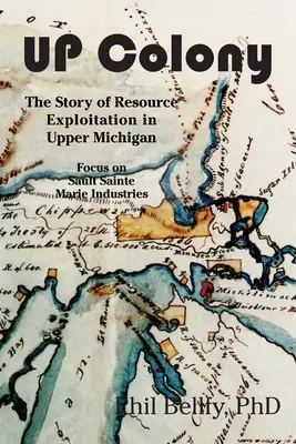 Kolónia U.P: Príbeh o využívaní zdrojov v hornom Michigane - zameranie na priemysel Sault Sainte Marie - U.P. Colony: The Story of Resource Exploitation in Upper Michigan -- Focus on Sault Sainte Marie Industries