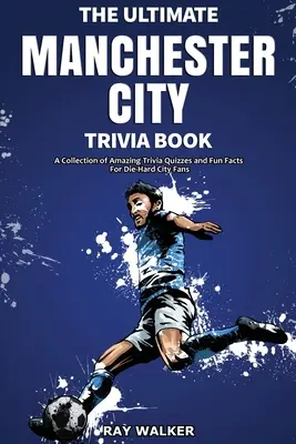 Kniha zaujímavostí o futbalovom klube Manchester City: Zbierka úžasných kvízov a zábavných faktov pre zarytých fanúšikov Manchestru City! - The Ultimate Manchester City FC Trivia Book: A Collection of Amazing Trivia Quizzes and Fun Facts for Die-Hard City Fans!