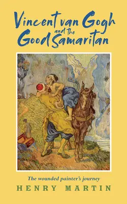 Vincent van Gogh a milosrdný Samaritán - cesta zraneného maliara - Vincent van Gogh and The Good Samaritan - The Wounded Painter's Journey