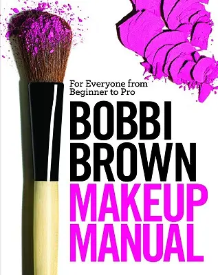 Príručka líčenia Bobbi Brown: Pre každého od začiatočníka po profesionála - Bobbi Brown Makeup Manual: For Everyone from Beginner to Pro