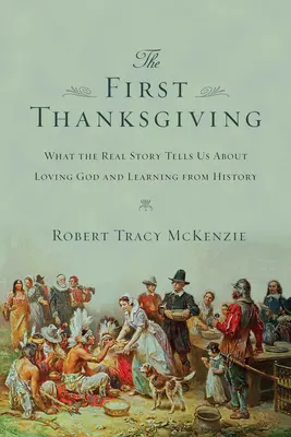 Prvé poďakovanie: Čo nám skutočný príbeh hovorí o tom, ako milovať Boha a učiť sa z histórie - The First Thanksgiving: What the Real Story Tells Us about Loving God and Learning from History
