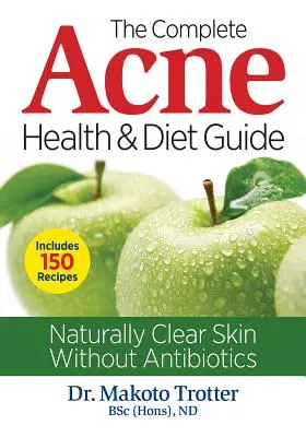 Kompletný sprievodca zdravím a stravou pri akné: Prirodzene čistá pleť bez antibiotík - The Complete Acne Health and Diet Guide: Naturally Clear Skin Without Antibiotics
