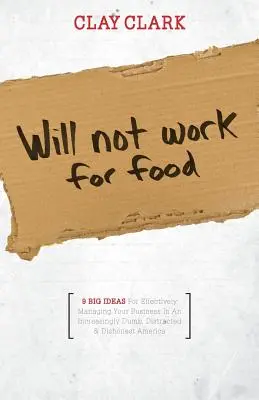 Nebude fungovať na jedlo - 9 veľkých nápadov na efektívne riadenie vášho podnikania v čoraz hlúpejšej, roztržitej a nečestnejšej Amerike - Will Not Work for Food - 9 Big Ideas for Effectively Managing Your Business in an Increasingly Dumb, Distracted & Dishonest America