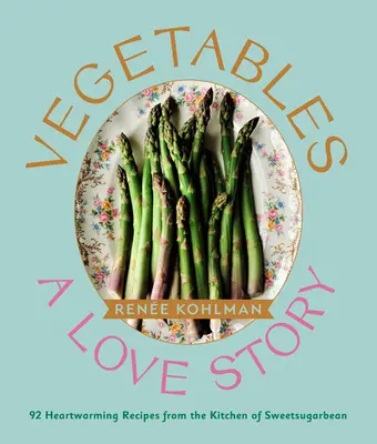 Zelenina: A Love Story: 92 Heartwarming Recipes from the Kitchen of Sweetsugarbean - Vegetables: A Love Story: 92 Heartwarming Recipes from the Kitchen of Sweetsugarbean