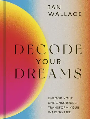 Dekódovať svoje sny: Odomknite svoje podvedomie a premeňte svoj bdelý život - Decode Your Dreams: Unlock Your Unconscious and Transform Your Waking Life