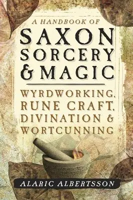 Príručka saského čarodejníctva a mágie: Wyrdworking, Rune Craft, Divination & Wortcunning - A Handbook of Saxon Sorcery & Magic: Wyrdworking, Rune Craft, Divination & Wortcunning