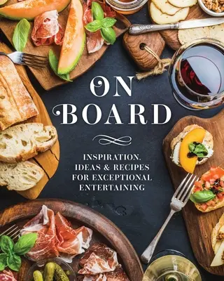 Na palube: Vydajte sa na cestu do kuchyne: inšpirácie, nápady a recepty pre výnimočnú zábavu - On Board: Inspiration, Ideas & Recipes for Exceptional Entertaining