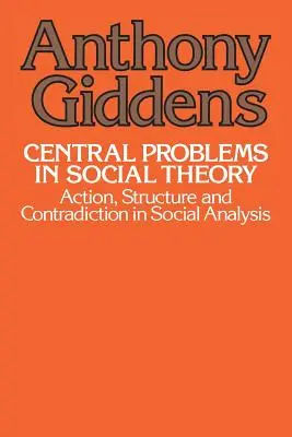 Ústredné problémy sociálnej teórie: Sociálna analýza: akcia, štruktúra a rozpor v sociálnej analýze - Central Problems in Social Theory: Action, Structure, and Contradiction in Social Analysis