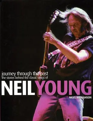 Neil Young: Cesta minulosťou: Príbehy za klasickými piesňami Neila Younga (The Stories Behind the Classic Songs of Neil Young) - Neil Young: Journey Through the Past: The Stories Behind the Classic Songs of Neil Young