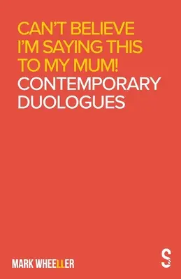 Nemôžem uveriť, že to hovorím svojej mame: Mark Wheeller Súčasné duológy - Can't Believe I'm Saying This to My Mum: Mark Wheeller Contemporary Duologues