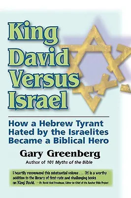 Kráľ Dávid proti Izraelu: Ako sa hebrejský tyran, ktorého nenávideli Izraeliti, stal biblickým hrdinom - King David Versus Israel: How a Hebrew Tyrant Hated by the Israelites Became a Biblical Hero