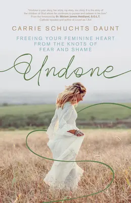 Undone (Nepodarené): Oslobodenie ženského srdca z uzlov strachu a hanby - Undone: Freeing Your Feminine Heart from the Knots of Fear and Shame