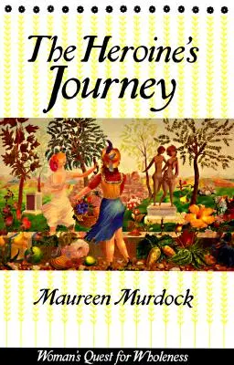 Cesta hrdinky: Hrdinka: Hľadanie celistvosti ženy - The Heroine's Journey: Woman's Quest for Wholeness