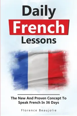 Denné lekcie francúzštiny: Nový a osvedčený koncept, ako hovoriť po francúzsky za 36 dní - Daily French Lessons: The New And Proven Concept To Speak French In 36 Days