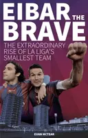 Eibar the Brave - Mimoriadny vzostup najmenšieho tímu la Ligy - Eibar the Brave - The Extraordinary Rise of la Liga's Smallest Team