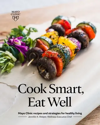Varte inteligentne, jedzte dobre: Mayo Clinic Recepty a stratégie pre zdravý život - Cook Smart, Eat Well: Mayo Clinic Recipes and Strategies for Healthy Living