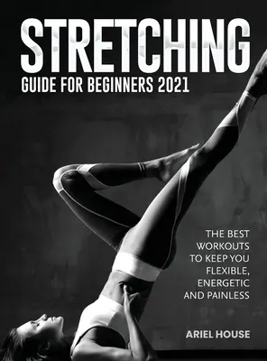 Sprievodca strečingom pre začiatočníkov 2021: Najlepšie cvičenia, ktoré vás udržia flexibilné, energické a bezbolestné - Stretching Guide for Beginners 2021: The Best Workouts to Keep you Flexible, Energetic and Painless