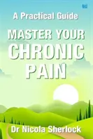 Zvládnite svoju chronickú bolesť - praktická príručka - Master Your Chronic Pain - A Practical Guide