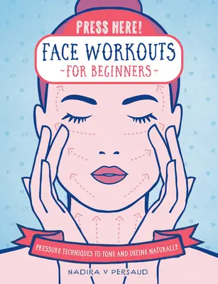 Stlačte tu! Cvičenie tváre pre začiatočníkov: Tlakové techniky na prirodzené tónovanie a definovanie - Press Here! Face Workouts for Beginners: Pressure Techniques to Tone and Define Naturally