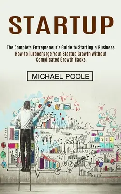 Spustenie: (Ako urýchliť rast svojho startupu bez komplikovaných postupov): Kompletný sprievodca podnikateľa pri zakladaní firmy - Startup: The Complete Entrepreneur's Guide to Starting a Business (How to Turbocharge Your Startup Growth Without Complicated G