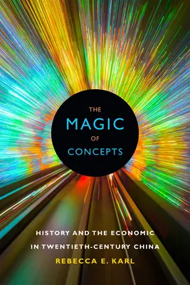 Kúzlo pojmov: Dejiny a hospodárstvo v Číne dvadsiateho storočia - The Magic of Concepts: History and the Economic in Twentieth-Century China