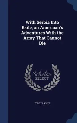 So Srbskom do exilu; dobrodružstvá Američana s armádou, ktorá nemôže zomrieť - With Serbia Into Exile; An American's Adventures with the Army That Cannot Die