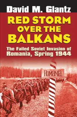 Červená búrka nad Balkánom: Neúspešná sovietska invázia do Rumunska, jar 1944 - Red Storm Over the Balkans: The Failed Soviet Invasion of Romania, Spring 1944