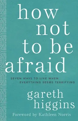 Ako sa nebáť: Sedem spôsobov, ako žiť, keď sa všetko zdá byť desivé - How Not to Be Afraid: Seven Ways to Live When Everything Seems Terrifying
