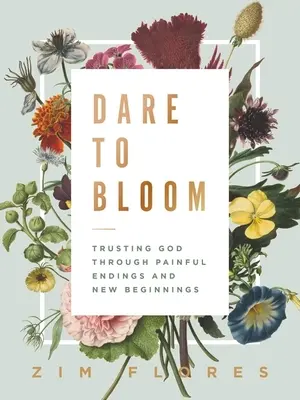 Odvážme sa rozkvitnúť: Dôverovať Bohu cez bolestné konce a nové začiatky - Dare to Bloom: Trusting God Through Painful Endings and New Beginnings