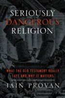 Vážne nebezpečné náboženstvo: Čo skutočne hovorí Starý zákon a prečo na tom záleží - Seriously Dangerous Religion: What the Old Testament Really Says and Why It Matters