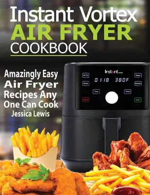 Instantná kuchárska kniha pre fritézu na vzduchu Vortex: Úžasne jednoduché recepty pre fritézu na vzduchu, ktoré zvládne uvariť každý - Instant Vortex Air Fryer Cookbook: Amazingly Easy Air Fryer Recipes Any One Can Cook