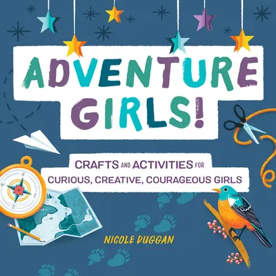Dobrodružné dievčatá! Vydajte sa na cestu dobrodružstva: Remeslá a aktivity pre zvedavé, tvorivé a odvážne dievčatá - Adventure Girls!: Crafts and Activities for Curious, Creative, Courageous Girls
