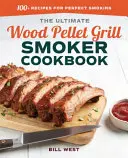 Úplná kuchárska kniha o údení na grile na drevené pelety: Viac ako 100 receptov na dokonalé údenie - The Ultimate Wood Pellet Grill Smoker Cookbook: 100+ Recipes for Perfect Smoking