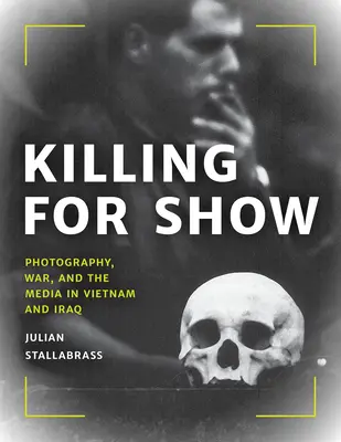 Zabíjanie na ukážku: Fotografia, vojna a médiá vo Vietname a Iraku - Killing for Show: Photography, War, and the Media in Vietnam and Iraq