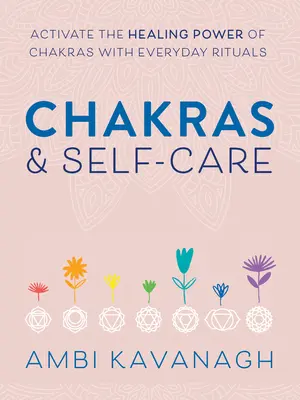 Čakry a starostlivosť o seba: Aktivujte liečivú silu čakier pomocou každodenných rituálov - Chakras & Self-Care: Activate the Healing Power of Chakras with Everyday Rituals