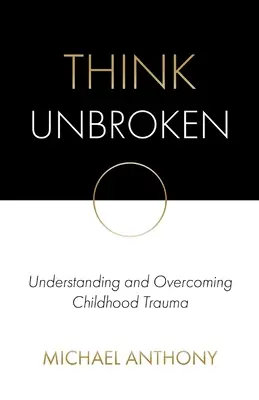Myslieť nezlomený: Pochopenie a prekonanie traumy z detstva - Think Unbroken: Understanding and Overcoming Childhood Trauma