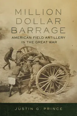 Miliónová baráž: Americké poľné delostrelectvo vo Veľkej vojne - Million-Dollar Barrage: American Field Artillery in the Great War