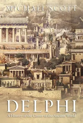 Delfy: Dejiny centra starovekého sveta - Delphi: A History of the Center of the Ancient World