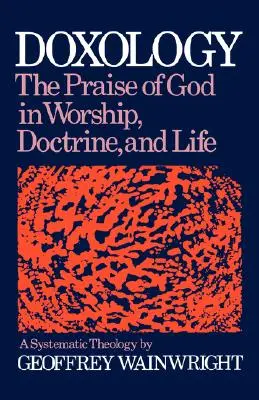 Doxológia: The Praise of God in Worship, Doctrine and Life (Chvála Boha v bohoslužbe, učení a živote): Systematická teológia - Doxology: The Praise of God in Worship, Doctrine and Life: A Systematic Theology