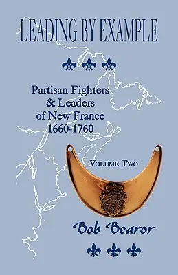 Vedúci príkladom, partizánski bojovníci a vodcovia Nového Francúzska, 1660-1760: Vydanie druhé - Leading By Example, Partisan Fighters & Leaders Of New France, 1660-1760: Volume Two