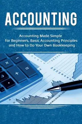 Účtovníctvo: Účtovníctvo pre začiatočníkov: Základné účtovné princípy a ako si viesť účtovníctvo - Accounting: Accounting Made Simple for Beginners, Basic Accounting Principles and How to Do Your Own Bookkeeping