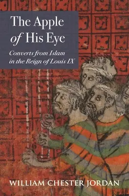 Jablko jeho oka: Ostrie oka: Konvertiti od islamu za vlády Ľudovíta IX. - The Apple of His Eye: Converts from Islam in the Reign of Louis IX