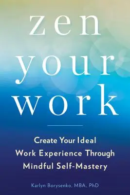 Zen vašej práce: Vytvorte si ideálnu pracovnú skúsenosť prostredníctvom vedomého sebaovládania - Zen Your Work: Create Your Ideal Work Experience Through Mindful Self-Mastery
