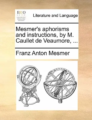 Mesmerove aforizmy a inštrukcie, ktoré napísal M. Caullet de Veaumore, ... - Mesmer's Aphorisms and Instructions, by M. Caullet de Veaumore, ...