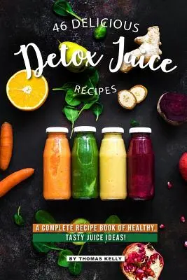 46 lahodných detoxikačných receptov na šťavy: Kompletná kniha zdravých a chutných nápadov na džúsy! - 46 Delicious Detox Juice Recipes: A Complete Recipe Book of Healthy, Tasty Juice Ideas!