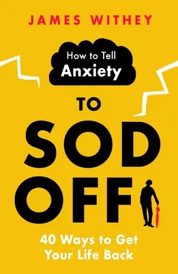 Ako povedať úzkosti, aby sa vykašľala: 40 spôsobov, ako získať späť svoj život - How to Tell Anxiety to Sod Off: 40 Ways to Get Your Life Back