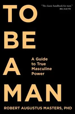 Byť mužom: Sprievodca skutočnou mužskou silou - To Be a Man: A Guide to True Masculine Power