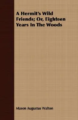 A Hermit's Wild Friends; or, Eighteen Years In The Woods - A Hermit's Wild Friends; Or, Eighteen Years In The Woods